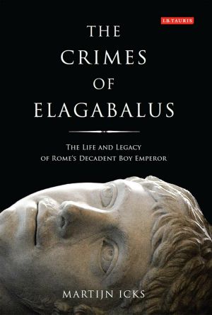 The Crimes of Elagabalus · the Life and Legacy of Rome's Decadent Boy Emperor