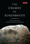 The Crimes of Elagabalus · the Life and Legacy of Rome's Decadent Boy Emperor