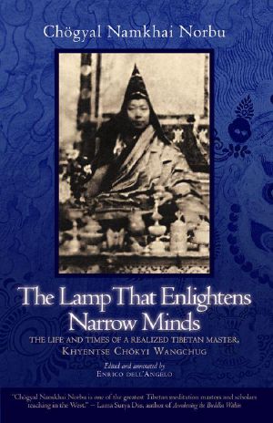 The Lamp That Enlightens Narrow Minds · the Life and Times of a Realized Tibetan Master, Khyentse Chokyi Wangchug