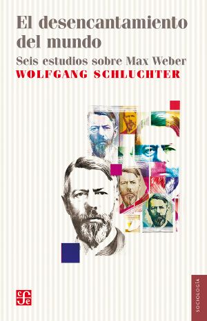 El desencantamiento del mundo: Seis estudios sobre Max Weber