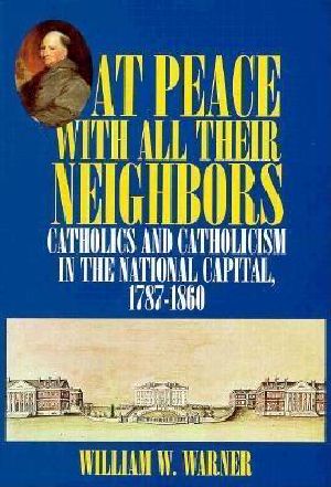 At Peace With All Their Neighbors · Catholics and Catholicism in the National Capital, 1787-1860