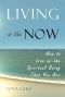 Living in the Now · How to Live as the Spiritual Being That You Are