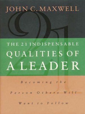 The 21 Indispensable Qualities of a Leader · Becoming the Person Others Will Want to Follow