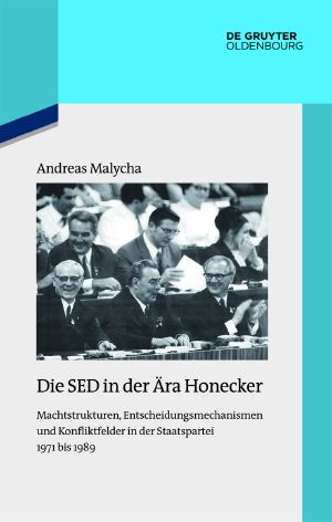 Die SED in der Ära Honecker · Machtstrukturen, Entscheidungsmechanismen und Konfliktfelder in der Staatspartei 1971 bis 1989