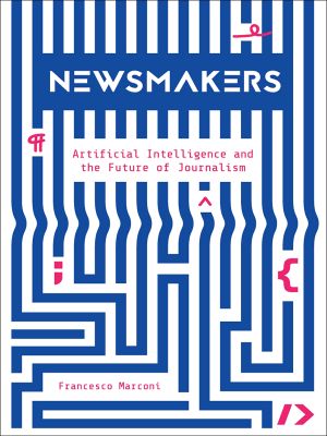 Newsmakers, Artificial Intelligence and The Future Of Journalism