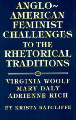 Anglo-American Feminist Challenges to the Rhetorical Traditions · Virginia Woolf, Mary Daly, Adrienne Rich