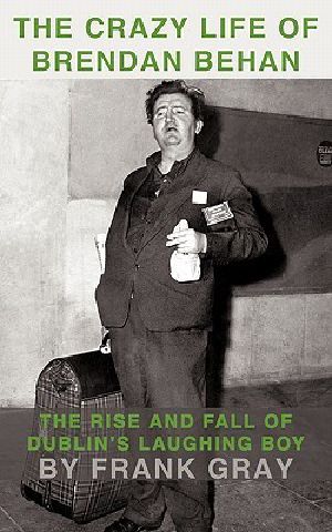 The Crazy Life of Brendan Behan · the Rise and Fall of Dublin's Laughing Boy