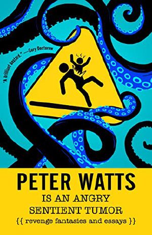 Peter Watts Is an Angry Sentient Tumor · Revenge Fantasies and Essays