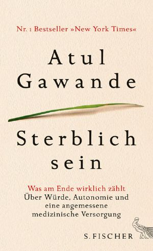 Sterblich sein · Was am Ende wirklich zählt · Über Würde, Autonomie und eine angemessene medizinische Versorgung