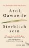 Sterblich sein · Was am Ende wirklich zählt · Über Würde, Autonomie und eine angemessene medizinische Versorgung