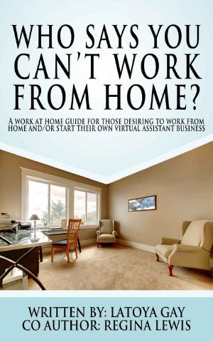 Who Says You Can't Work From Home? · A Work From Home Guide for Those Desiring to Work From Home And/or Start Their Own Virtual Assistant Business