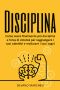 Disciplina · Come Avere Finalmente Più Disciplina E Forza Di Volontà Per Raggiungere I Tuoi Obiettivi E Realizzare I Tuoi Sogni