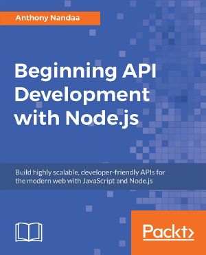 Beginning API Development With Node.js · Build Highly Scalable, Developer-Friendly APIs for the Modern Web With JavaScript and Node.js