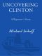 Uncovering Clinton; Uncovering Clinton; A reporter’s story