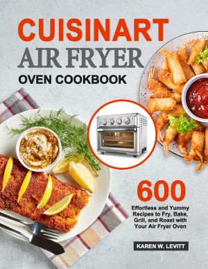 Cuisinart Air Fryer Oven Cookbook · 600 Effortless and Yummy Recipes to Fry, Bake, Grill, and Roast With Your Air Fryer Oven