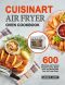 Cuisinart Air Fryer Oven Cookbook · 600 Effortless and Yummy Recipes to Fry, Bake, Grill, and Roast With Your Air Fryer Oven