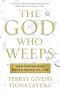 The God Who Weeps · How Mormonism Makes Sense of Life