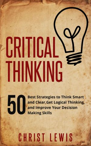 Critical Thinking · 50 Best Strategies to Think Smart and Clear, Get Logical Thinking, and Improve Your Decision Making Skills (Organize Yourself, Organize ... Self Organization, to Do List Book 18)