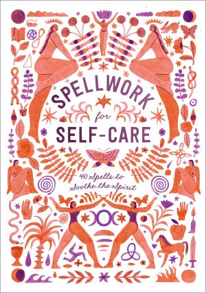 Spellwork for Self-Care, 40 Spells to Soothe the Spirit