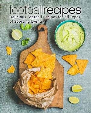 Football Recipes · Delicious Football Recipes for All Types of Sporting Events (2nd Edition)