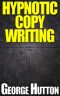 Hypnotic Copywriting · Write Yourself Rich With the Most Powerfully Persuasive Language Patterns Every Created