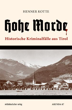 Hohe Morde · Historische Kriminalfälle aus Tirol