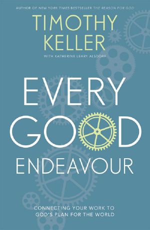 Every Good Endeavour · Connecting Your Work to God's Plan for the World