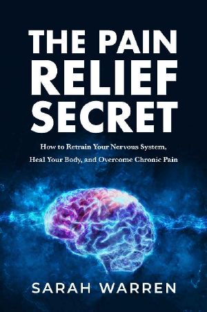 The Pain Relief Secret · How to Retrain Your Nervous System, Heal Your Body, and Overcome Chronic Pain