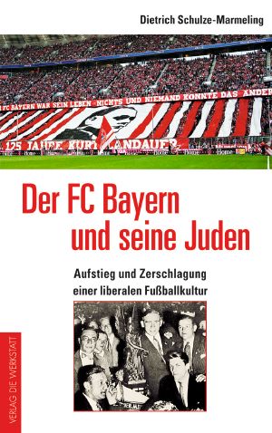 Der FC Bayern und seine Juden · Aufstieg und Zerschlagung einer liberalen Fußballkultur