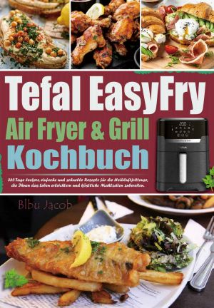 Tefal EasyFry Air Fryer & Grill Kochbuch · 365 Tage leckere, einfache und schnelle Rezepte für die Heißluftfritteuse, die Ihnen das Leben erleichtern und ... Mahlzeiten zubereiten.