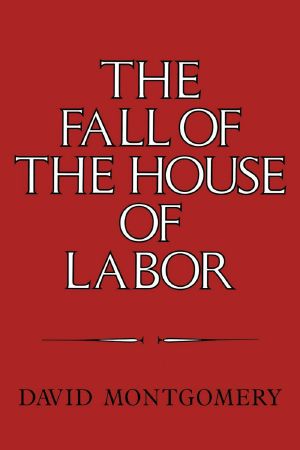 The Fall of the House of Labor · the Workplace, the State, and American Labor Activism, 1865-1925