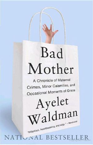 Bad Mother · A Chronicle of Maternal Crimes, Minor Calamities, and Occasional Moments of Grace