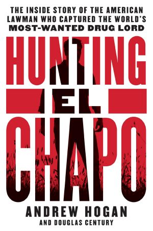 Hunting El Chapo · the Inside Story of the American Lawman Who Captured the World's Most-Wanted Drug Lord