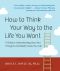 How to Think Your Way to the Life You Want