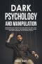 Dark Psychology and Manipulation · Manipulators Are All Around Us and Are Tricky to Spot. Learn Secret Techniques Used by Psychologists to Analyze People, Read Body Language, and Avoid Mind Control