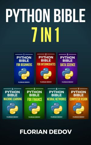 The Python Bible 7 in 1 · Volumes One To Seven (Beginner, Intermediate, Data Science, Machine Learning, Finance, Neural Networks, Computer Vision)