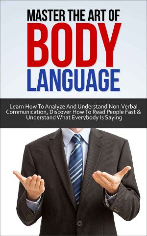 Body Language · Master the Art of Body Language · Learn How to Analyze and Understand Non-Verbal Communication, Discover How to Read People Fast and Understand ... Charisma, Human Understanding Book 1)