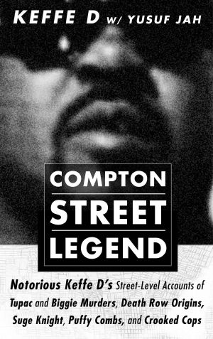 COMPTON STREET LEGEND · Notorious Keffe D’s Street-Level Accounts of Tupac and Biggie Murders, Death Row Origins, Suge Knight, Puffy Combs, and Crooked Cops