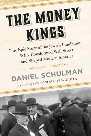 The Money Kings, The Epic Story of the Jewish Immigrants Who Transformed Wall Street and Shaped Modern America