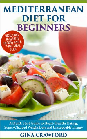 Mediterranean Diet: The Mediterranean Diet for Beginners - A Mediterranean Diet QUICK START GUIDE to Heart-Healthy Eating, Super-Charged Weight Loss and ... (Mediterranean Diet & Cookbook series 1)