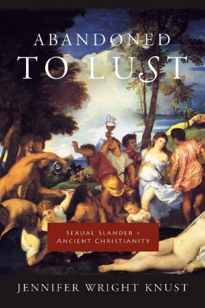 Abandoned to Lust · Sexual Slander and Ancient Christianity