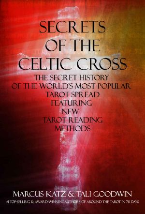 Secrets of the Celtic Cross · the Secret History of the Worlds Most Popular Tarot Spread Featuring New Tarot Reading Methods