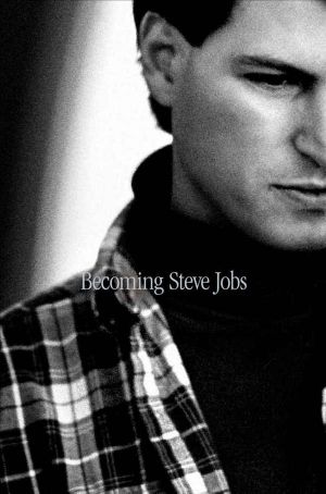 Becoming Steve Jobs · The Evolution of a Reckless Upstart Into a Visionary Leader