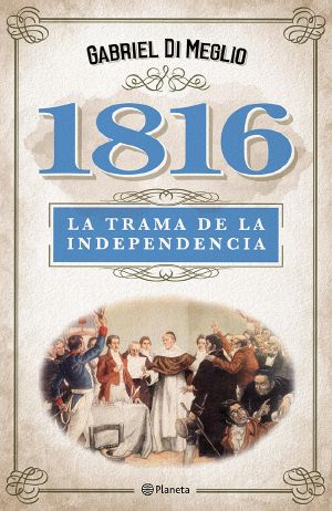 1816. La Verdadera Trama De La Independencia