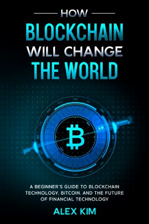 How Blockchain Will Change the World · A Beginner’s Guide to Blockchain Technology, Bitcoin, and the Future of Financial Technology