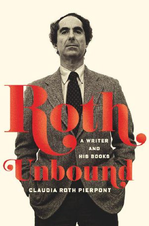 Roth Unbound · A Writer and His Books