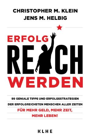 Erfolgreich werden · 99 geniale Tipps und Erfolgsstrategien der erfolgreichsten Menschen aller Zeiten für mehr Geld, mehr Zeit, mehr Leben!