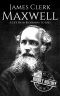 James Clerk Maxwell · A Life From Beginning to End (Scottish History Book 4)