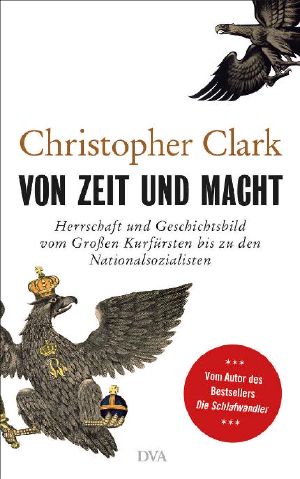 Von Zeit und Macht: Herrschaft und Geschichtsbild vom Großen Kurfürsten bis zu den Nationalsozialisten