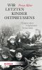Wir letzten Kinder Ostpreussens · Zeugen einer vergessenen Generation